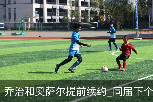 乔治&奥萨尔提前续约 同届下个会是谁？米勒有望2亿 波杰尚需观望